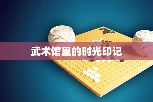 武术馆里的时光印记