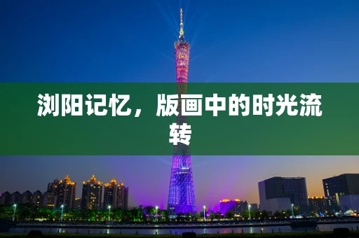 浏阳记忆，版画中的时光流转