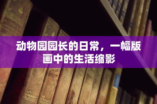 动物园园长的日常，一幅版画中的生活缩影