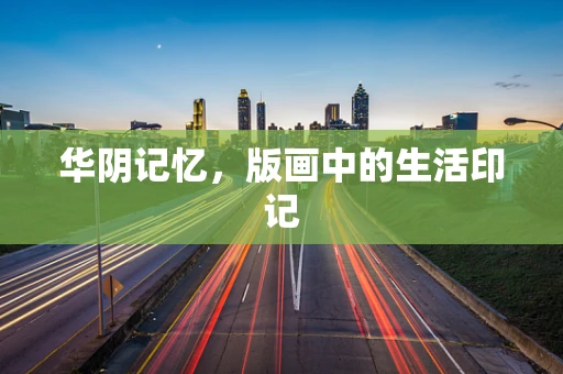 华阴记忆，版画中的生活印记