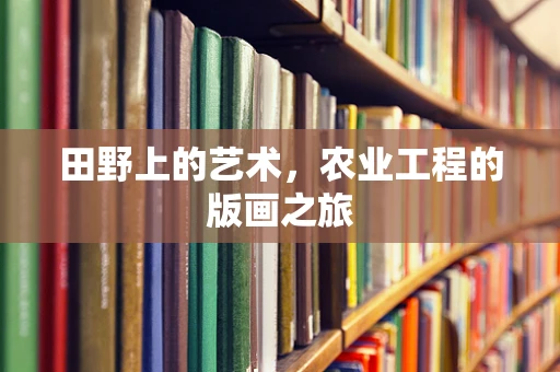 田野上的艺术，农业工程的版画之旅