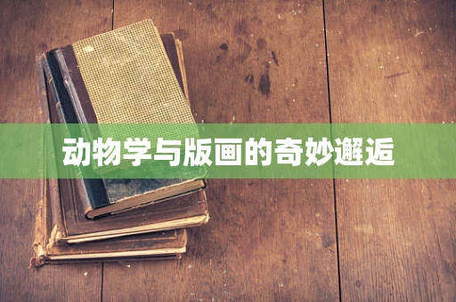 动物学与版画的奇妙邂逅
