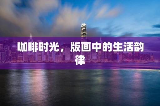 咖啡时光，版画中的生活韵律