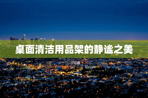 桌面清洁用品架的静谧之美