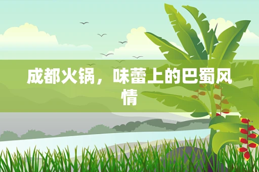 成都火锅，味蕾上的巴蜀风情