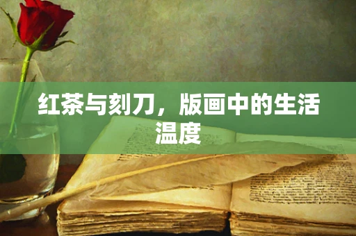 红茶与刻刀，版画中的生活温度