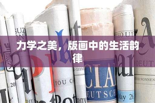力学之美，版画中的生活韵律