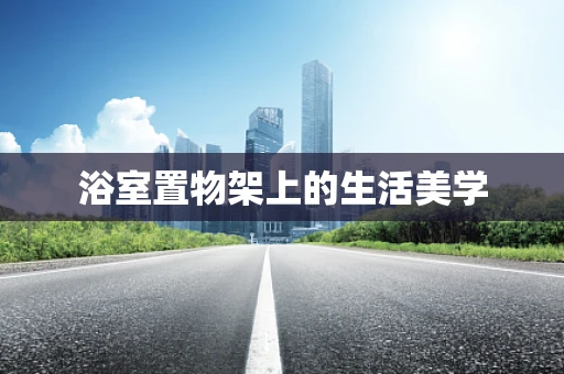 浴室置物架上的生活美学