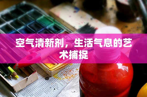 空气清新剂，生活气息的艺术捕捉