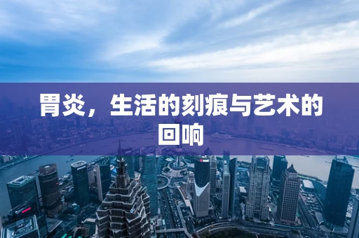 胃炎，生活的刻痕与艺术的回响