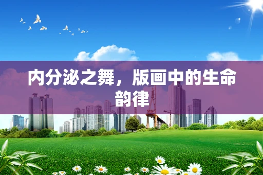 内分泌之舞，版画中的生命韵律