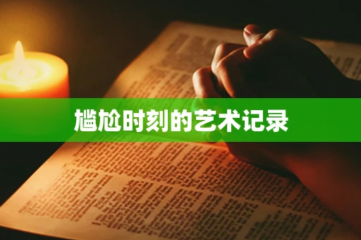尴尬时刻的艺术记录