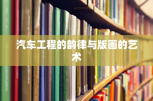 汽车工程的韵律与版画的艺术