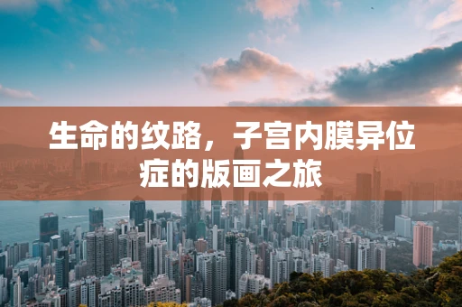 生命的纹路，子宫内膜异位症的版画之旅