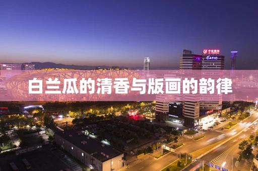 白兰瓜的清香与版画的韵律