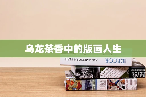 乌龙茶香中的版画人生