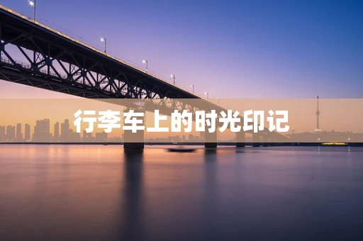 行李车上的时光印记