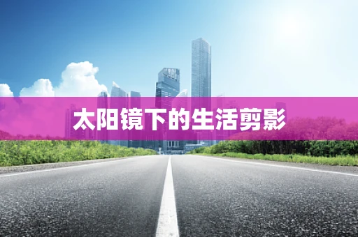 太阳镜下的生活剪影