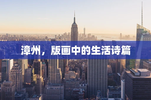 漳州，版画中的生活诗篇