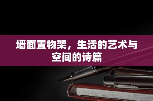 墙面置物架，生活的艺术与空间的诗篇