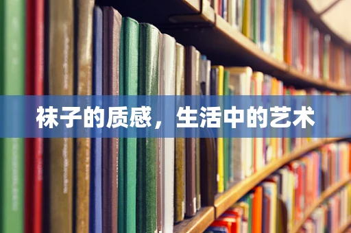 袜子的质感，生活中的艺术