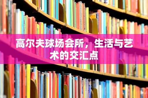 高尔夫球场会所，生活与艺术的交汇点