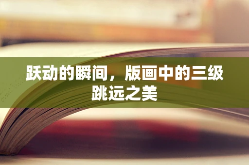 跃动的瞬间，版画中的三级跳远之美