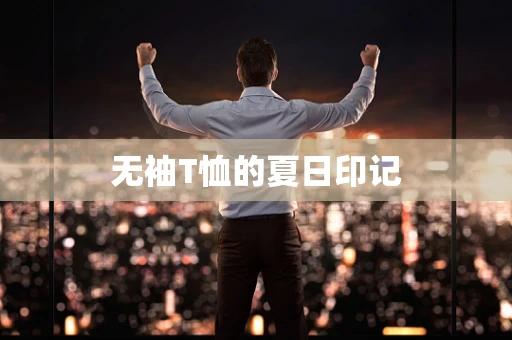 无袖T恤的夏日印记