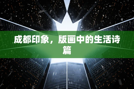 成都印象，版画中的生活诗篇