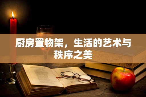 厨房置物架，生活的艺术与秩序之美