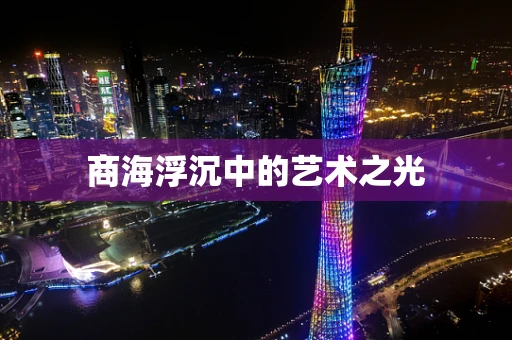 商海浮沉中的艺术之光