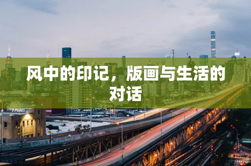 风中的印记，版画与生活的对话