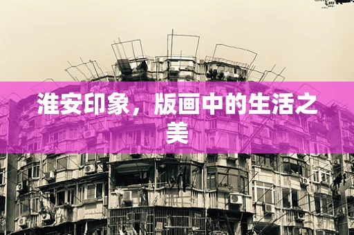 淮安印象，版画中的生活之美
