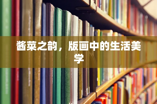 酱菜之韵，版画中的生活美学
