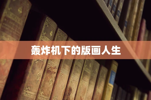 轰炸机下的版画人生
