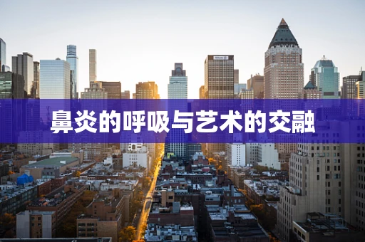 鼻炎的呼吸与艺术的交融