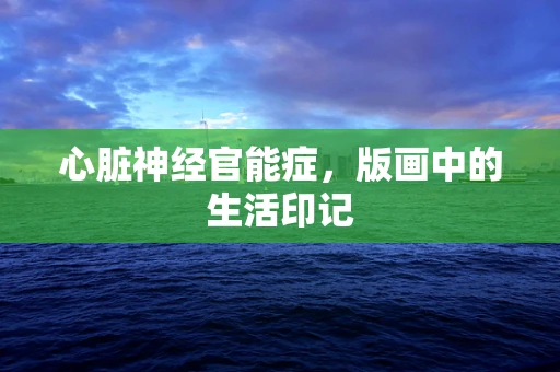 心脏神经官能症，版画中的生活印记