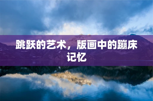 跳跃的艺术，版画中的蹦床记忆