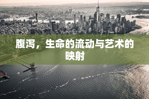 腹泻，生命的流动与艺术的映射