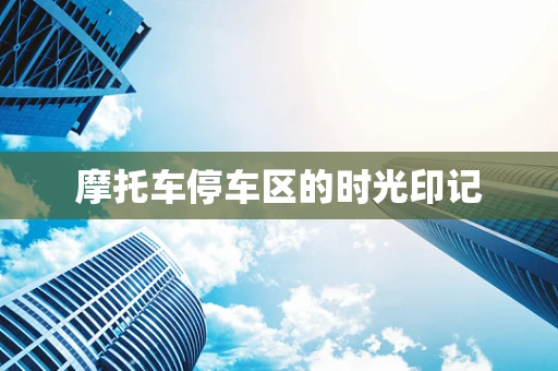 摩托车停车区的时光印记