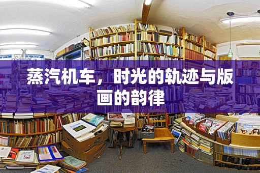 蒸汽机车，时光的轨迹与版画的韵律