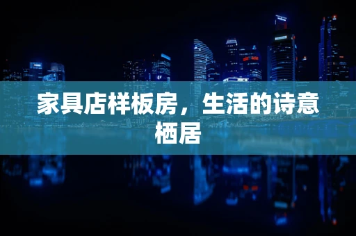 家具店样板房，生活的诗意栖居