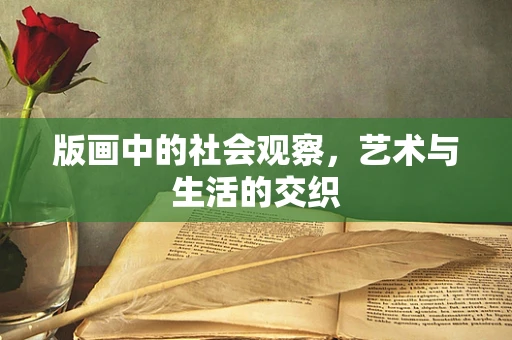 版画中的社会观察，艺术与生活的交织