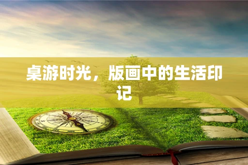 桌游时光，版画中的生活印记