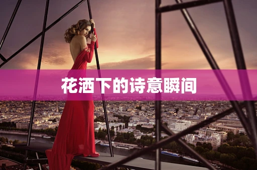 花洒下的诗意瞬间