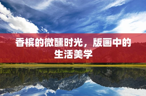 香槟的微醺时光，版画中的生活美学
