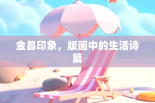 金昌印象，版画中的生活诗篇