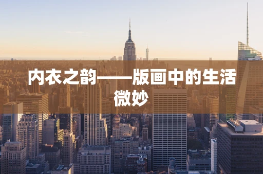 内衣之韵——版画中的生活微妙