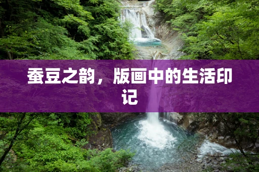 蚕豆之韵，版画中的生活印记