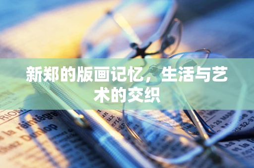 新郑的版画记忆，生活与艺术的交织